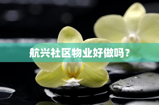 航兴社区物业好做吗？