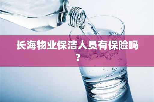 长海物业保洁人员有保险吗？