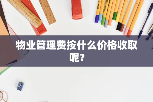 物业管理费按什么价格收取呢？