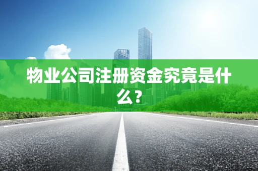 物业公司注册资金究竟是什么？