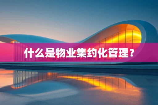 什么是物业集约化管理？