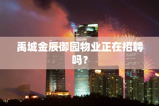 禹城金辰御园物业正在招聘吗？