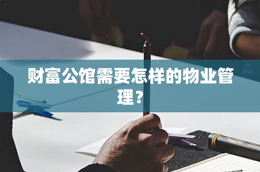财富公馆需要怎样的物业管理？