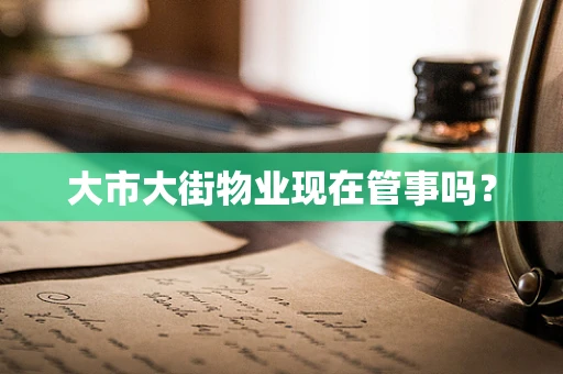 大市大街物业现在管事吗？