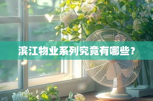 滨江物业系列究竟有哪些？