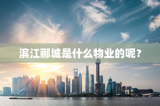 滨江郦城是什么物业的呢？