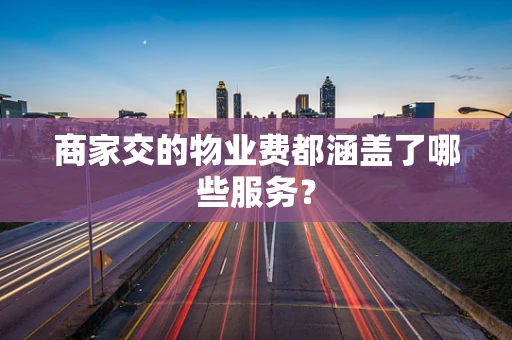 商家交的物业费都涵盖了哪些服务？