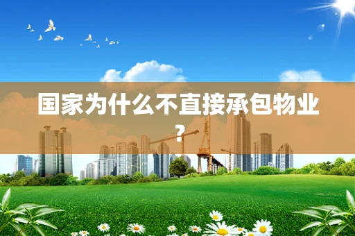 国家为什么不直接承包物业？