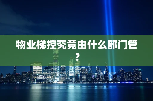 物业梯控究竟由什么部门管？