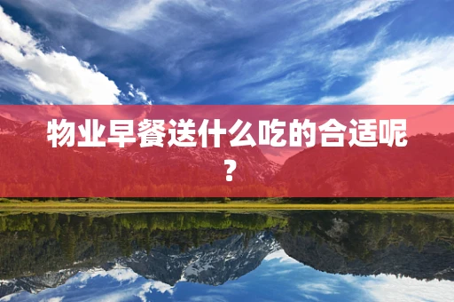 物业早餐送什么吃的合适呢？