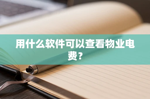 用什么软件可以查看物业电费？