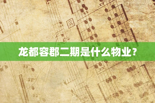 龙都容郡二期是什么物业？