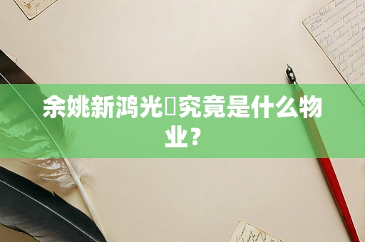 余姚新鸿光璟究竟是什么物业？