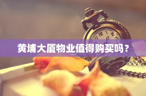 黄埔大厦物业值得购买吗？