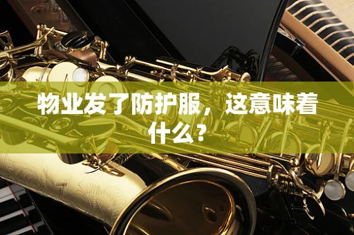 物业发了防护服，这意味着什么？