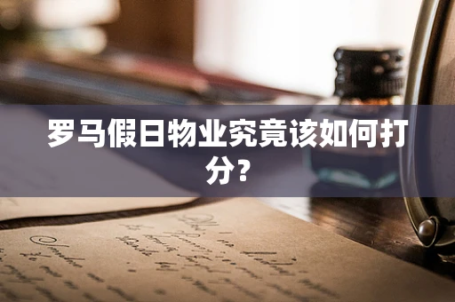 罗马假日物业究竟该如何打分？