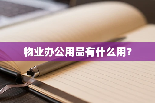 物业办公用品有什么用？