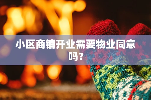 小区商铺开业需要物业同意吗？