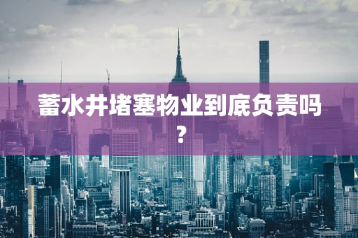 蓄水井堵塞物业到底负责吗？