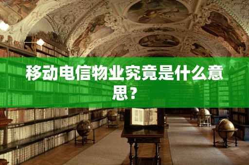 移动电信物业究竟是什么意思？
