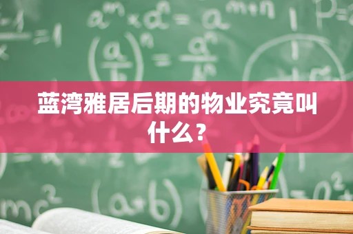 蓝湾雅居后期的物业究竟叫什么？
