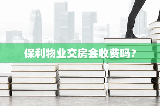 保利物业交房会收费吗？