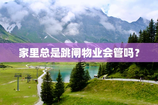 家里总是跳闸物业会管吗？