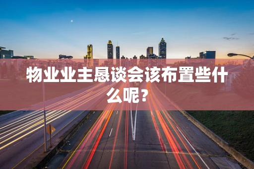 物业业主恳谈会该布置些什么呢？