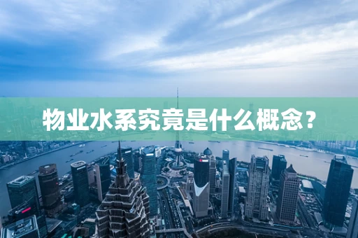 物业水系究竟是什么概念？