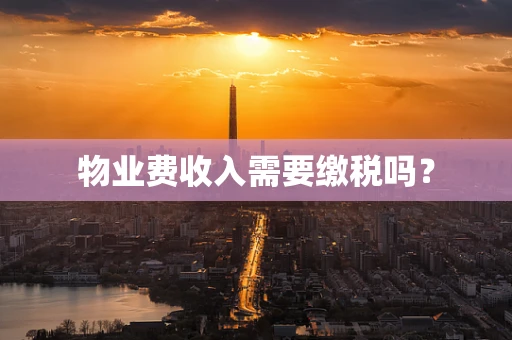 物业费收入需要缴税吗？