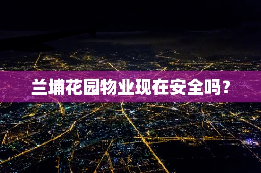 兰埔花园物业现在安全吗？