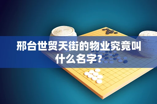邢台世贸天街的物业究竟叫什么名字？