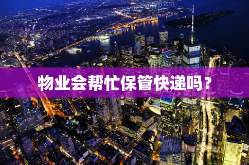 物业会帮忙保管快递吗？