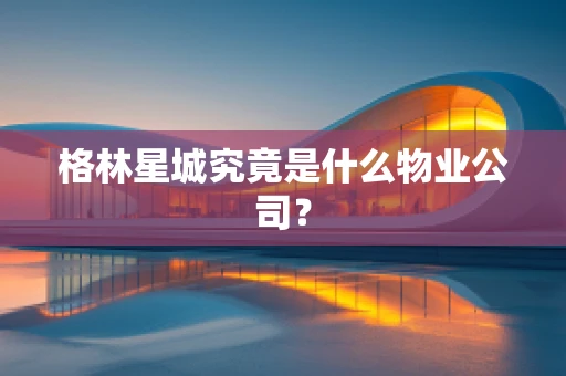 格林星城究竟是什么物业公司？