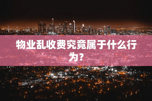 物业乱收费究竟属于什么行为？