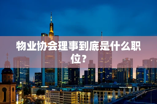 物业协会理事到底是什么职位？