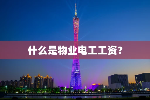 什么是物业电工工资？
