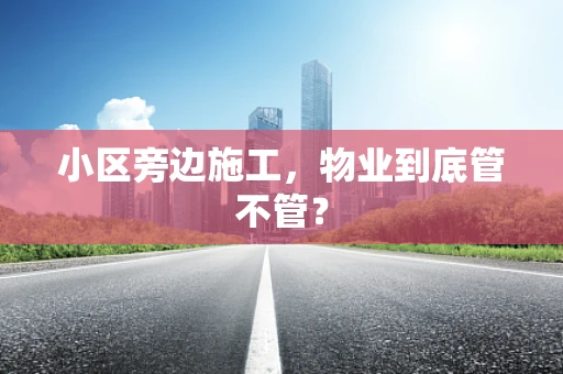 小区旁边施工，物业到底管不管？