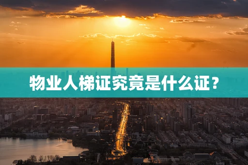 物业人梯证究竟是什么证？