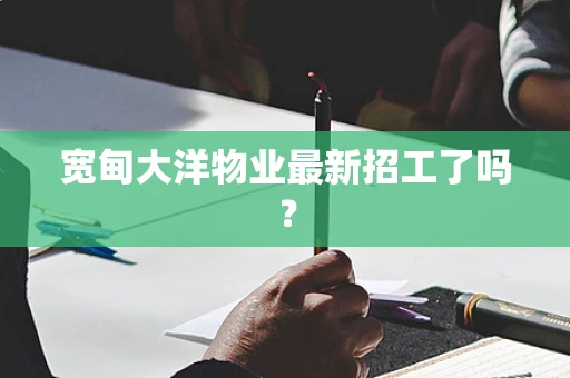 宽甸大洋物业最新招工了吗？