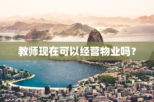 教师现在可以经营物业吗？
