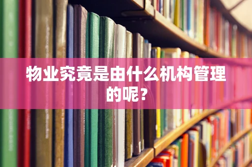 物业究竟是由什么机构管理的呢？