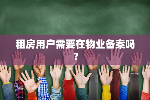租房用户需要在物业备案吗？