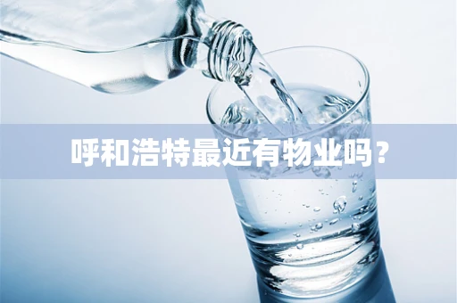 呼和浩特最近有物业吗？