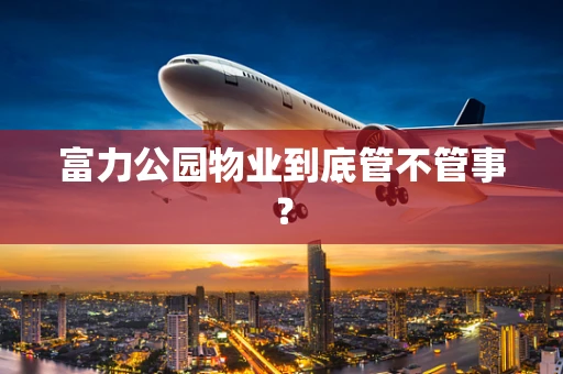 富力公园物业到底管不管事？