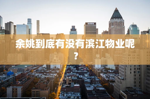 余姚到底有没有滨江物业呢？