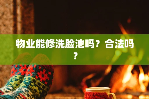 物业能修洗脸池吗？合法吗？
