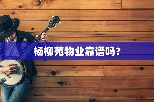 杨柳苑物业靠谱吗？