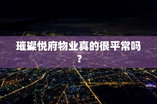 璀璨悦府物业真的很平常吗？