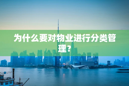 为什么要对物业进行分类管理？